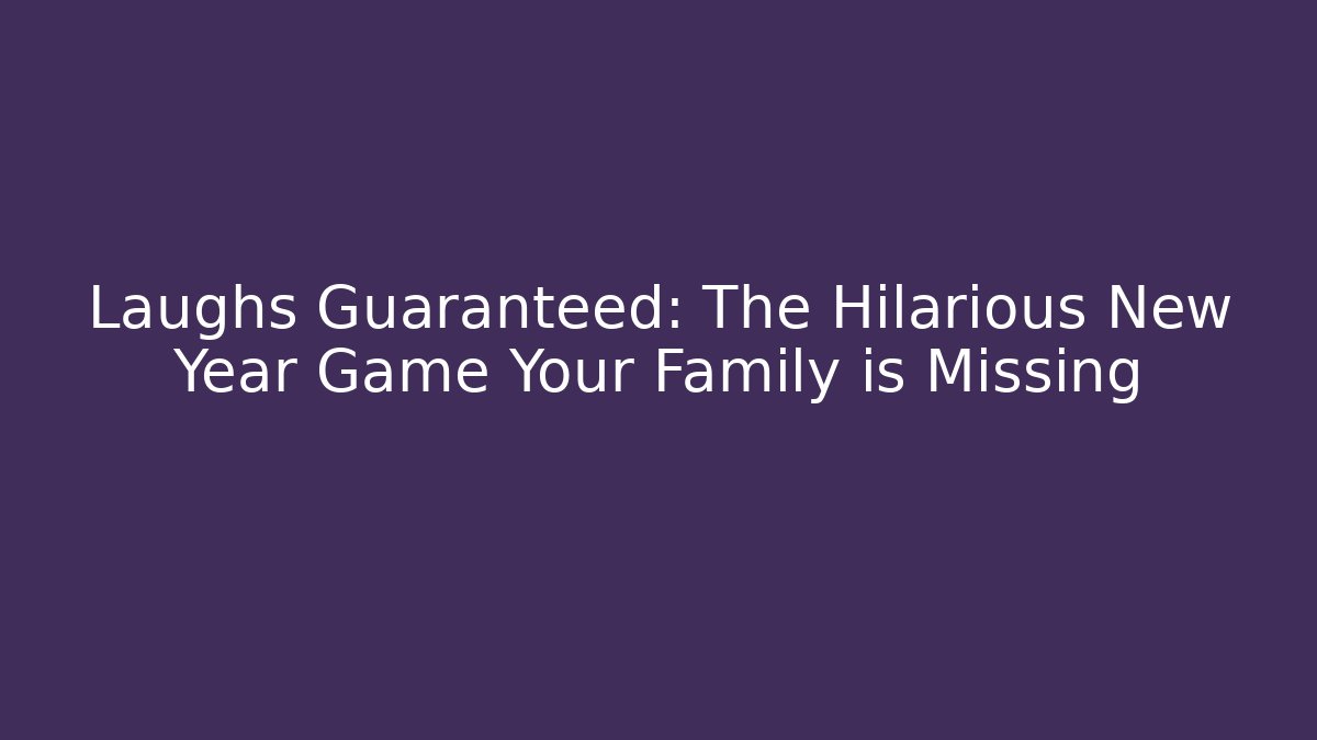 Laughs Guaranteed: The Hilarious New Year Game Your Family is Missing