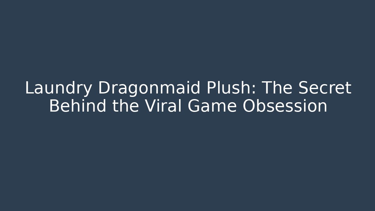 Laundry Dragonmaid Plush: The Secret Behind the Viral Game Obsession