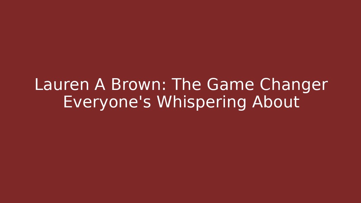 Lauren A Brown: The Game Changer Everyone’s Whispering About