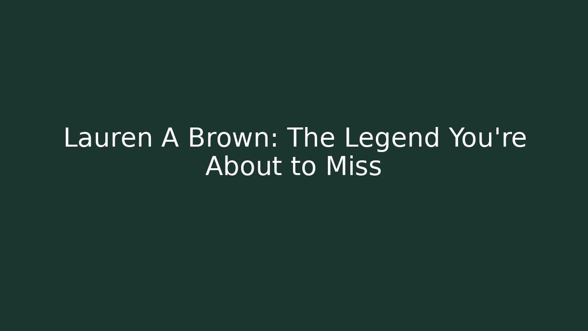 Lauren A Brown: The Legend You’re About to Miss