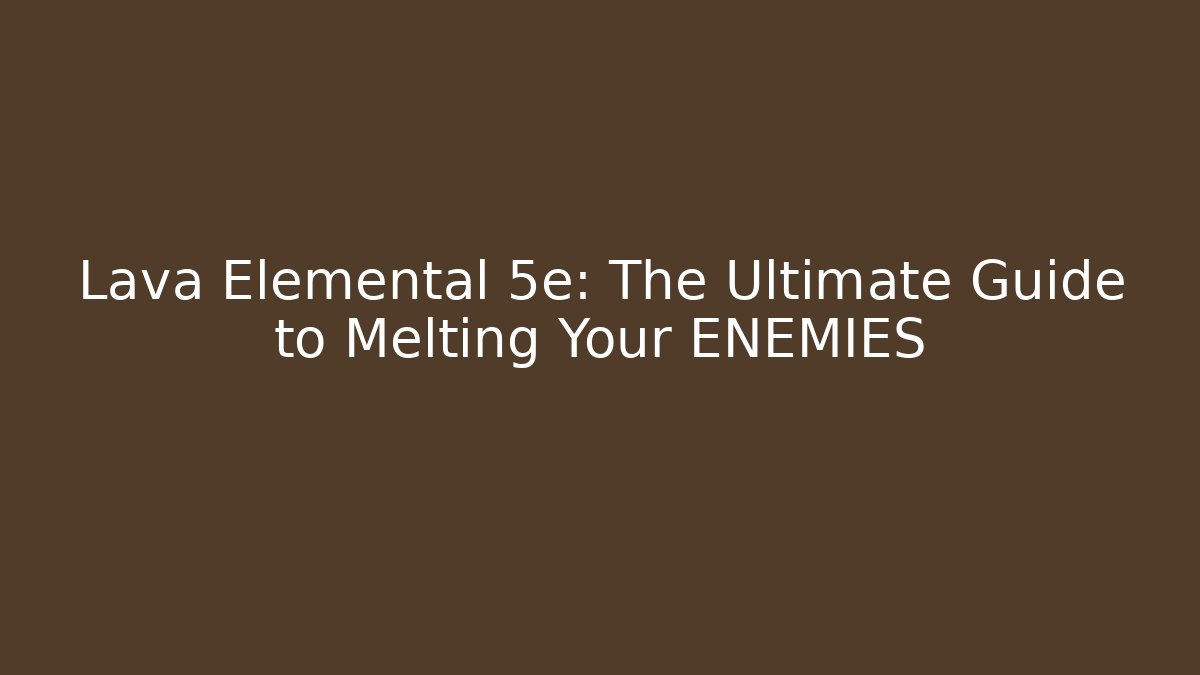 Lava Elemental 5e: The Ultimate Guide to Melting Your ENEMIES - Critter Realm
