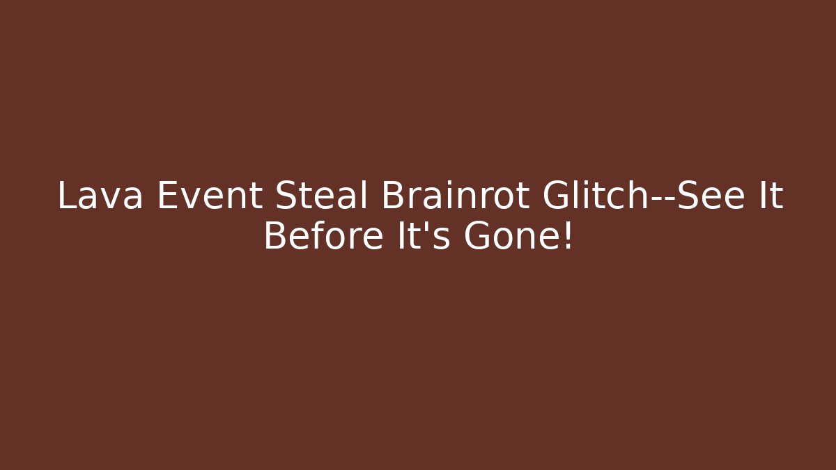 Lava Event Steal Brainrot Glitch—See It Before It’s Gone!