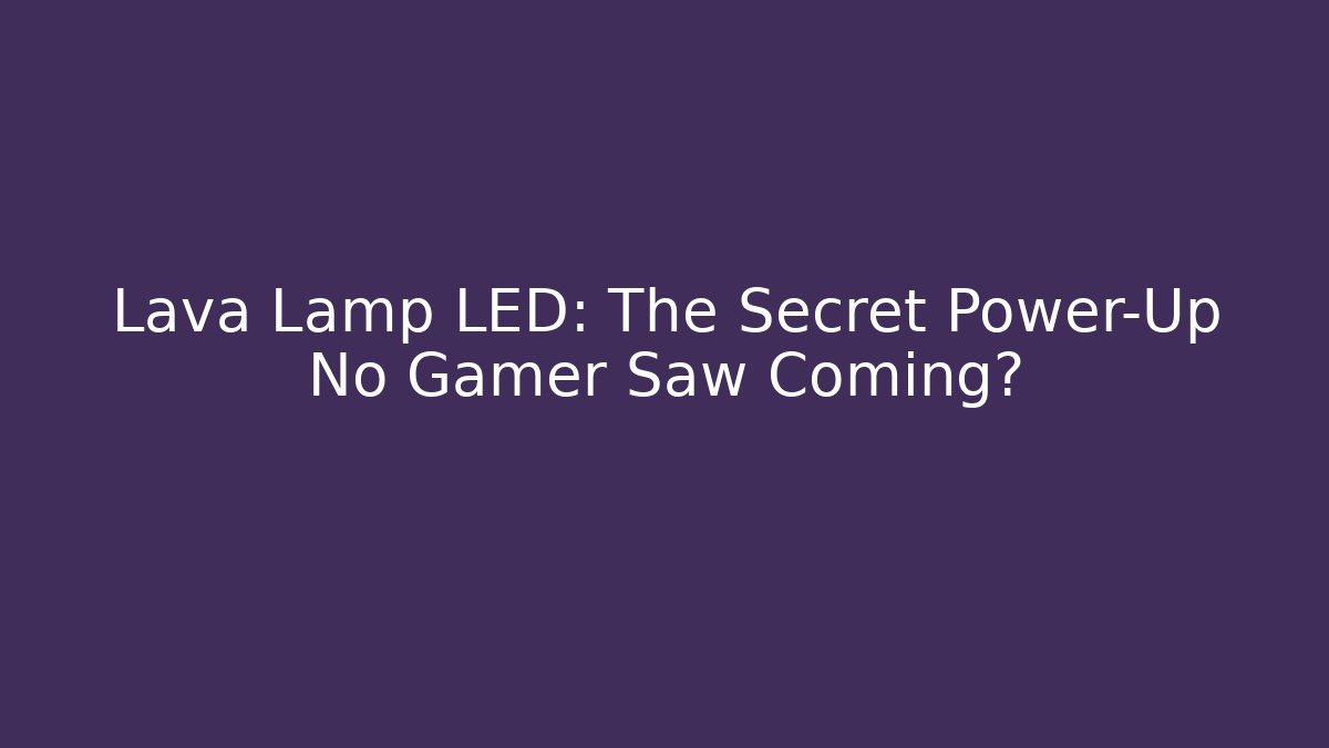 Lava Lamp LED: The Secret Power-Up No Gamer Saw Coming?