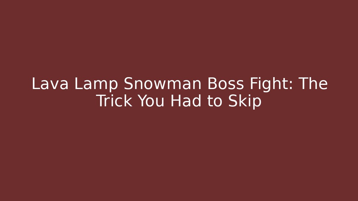 Lava Lamp Snowman Boss Fight: The Trick You Had to Skip