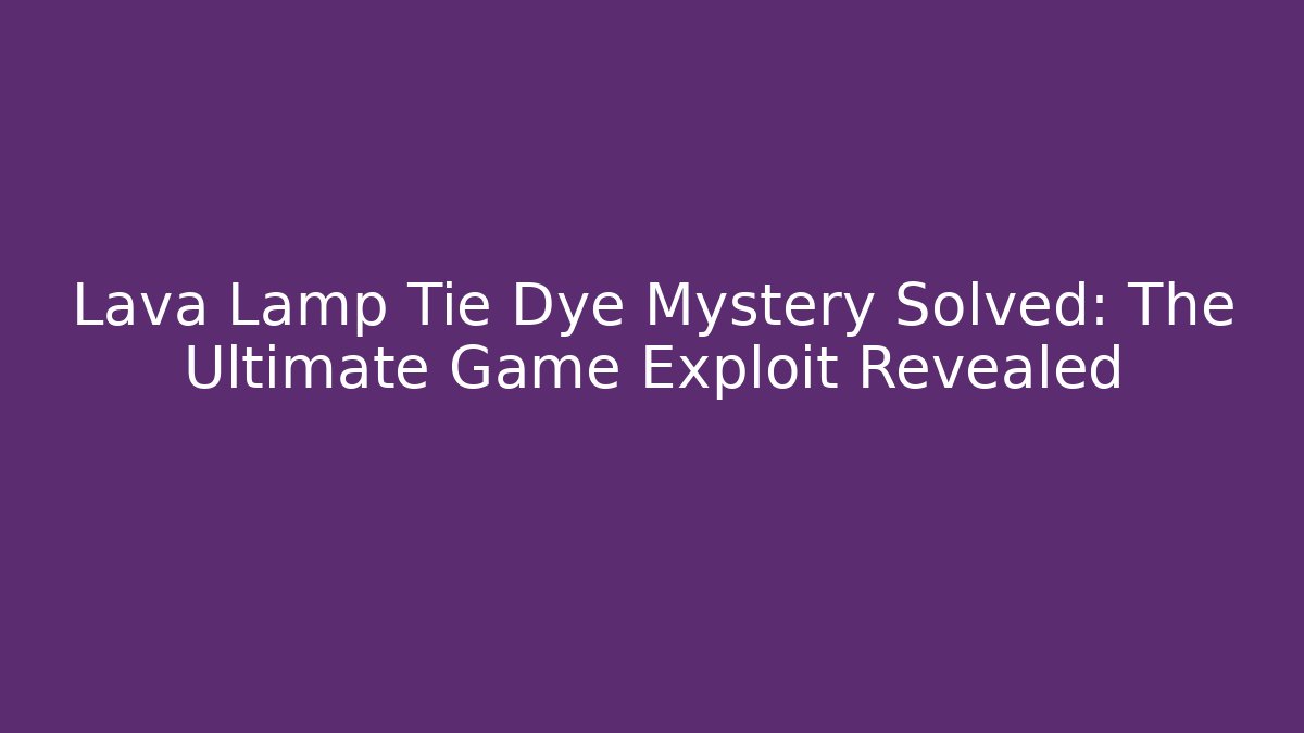 Lava Lamp Tie Dye Mystery Solved: The Ultimate Game Exploit Revealed - Critter Realm