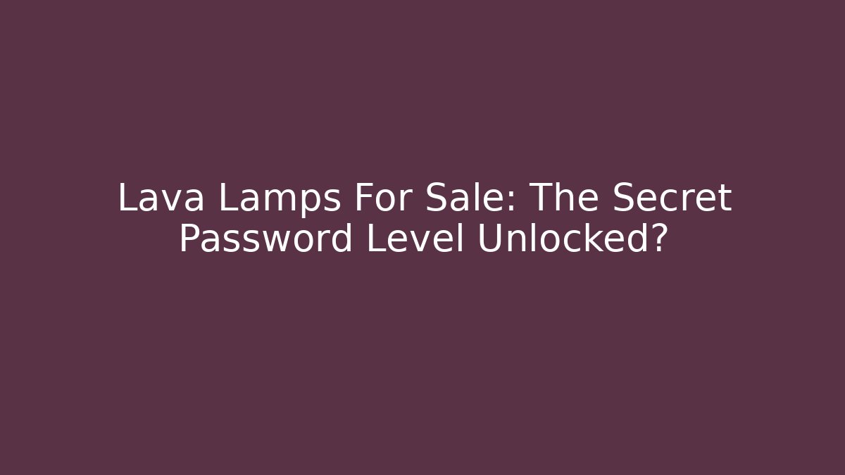 Lava Lamps For Sale: The Secret Password Level Unlocked?