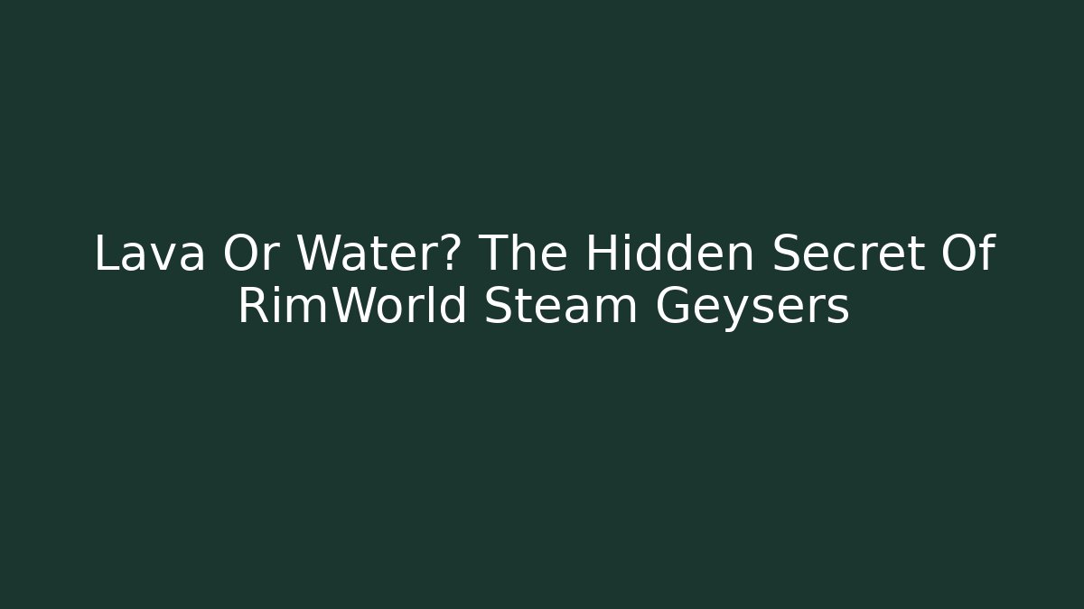 Lava Or Water? The Hidden Secret Of RimWorld Steam Geysers
