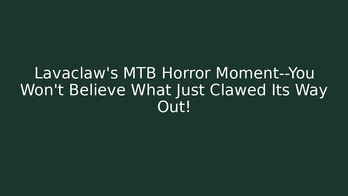 Lavaclaw's MTB Horror Moment—You Won't Believe What Just Clawed Its Way Out!
