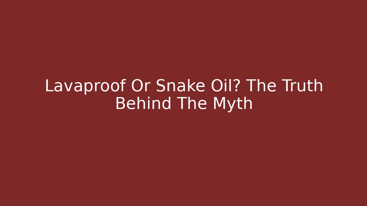 Lavaproof Or Snake Oil? The Truth Behind The Myth
