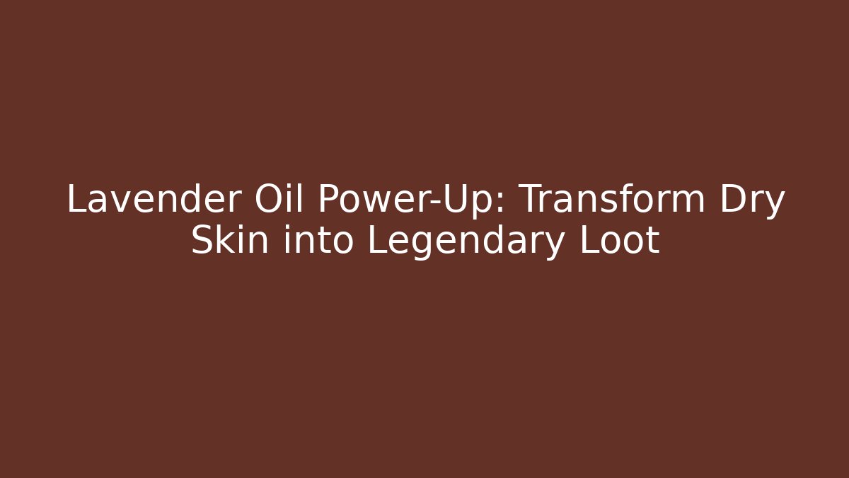 Lavender Oil Power-Up: Transform Dry Skin into Legendary Loot