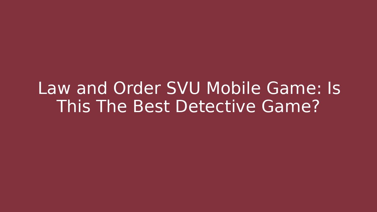Law and Order SVU Mobile Game: Is This The Best Detective Game?