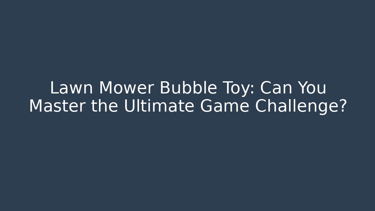 Lawn Mower Bubble Toy: Can You Master the Ultimate Game Challenge?