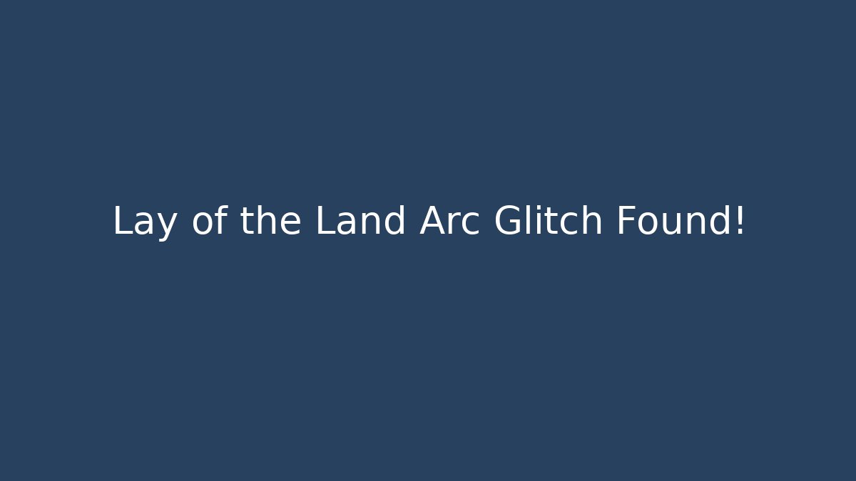 Lay of the Land Arc Glitch Found!