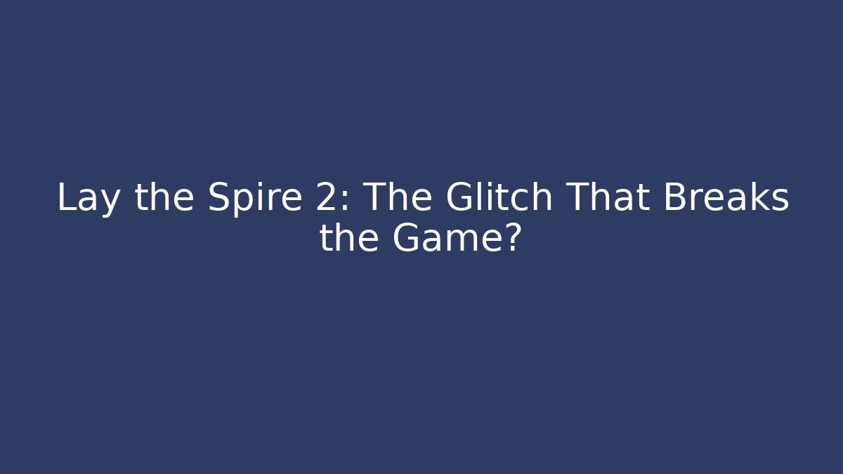 Lay the Spire 2: The Glitch That Breaks the Game?
