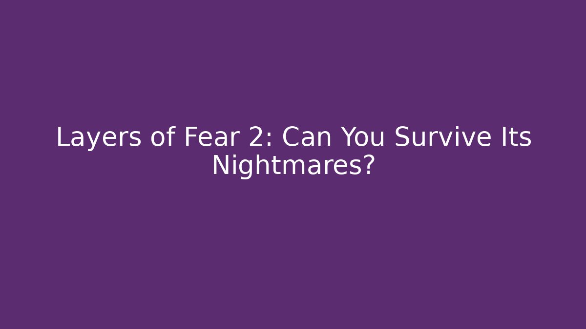 Layers of Fear 2: Can You Survive Its Nightmares?