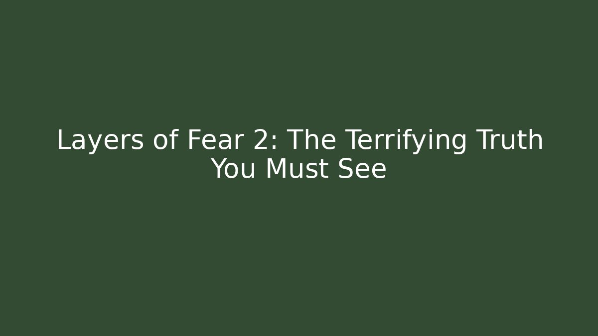 Layers of Fear 2: The Terrifying Truth You Must See