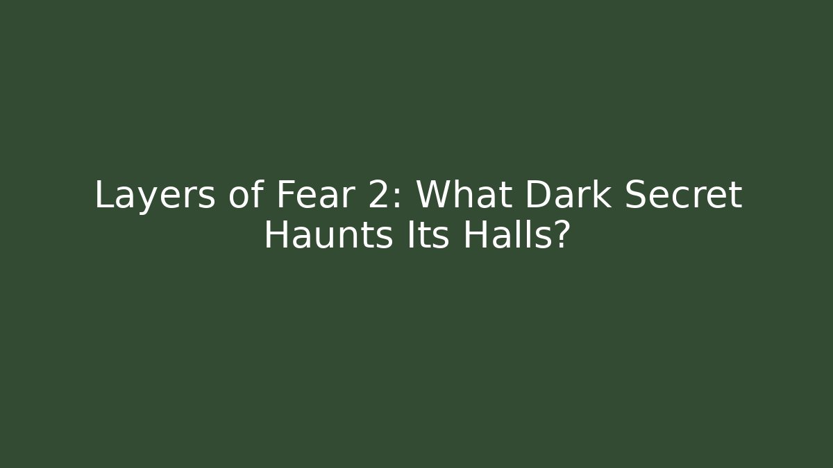 Layers of Fear 2: What Dark Secret Haunts Its Halls?