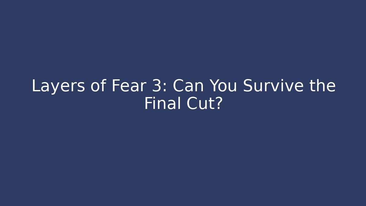 Layers of Fear 3: Can You Survive the Final Cut?