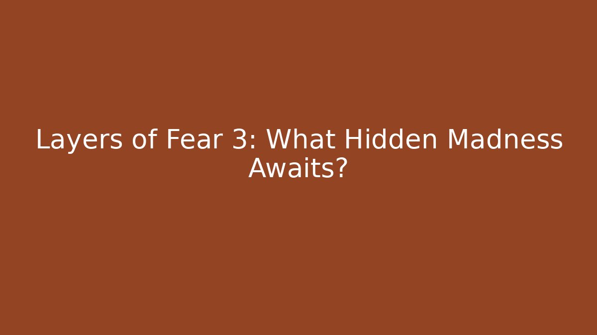 Layers of Fear 3: What Hidden Madness Awaits?