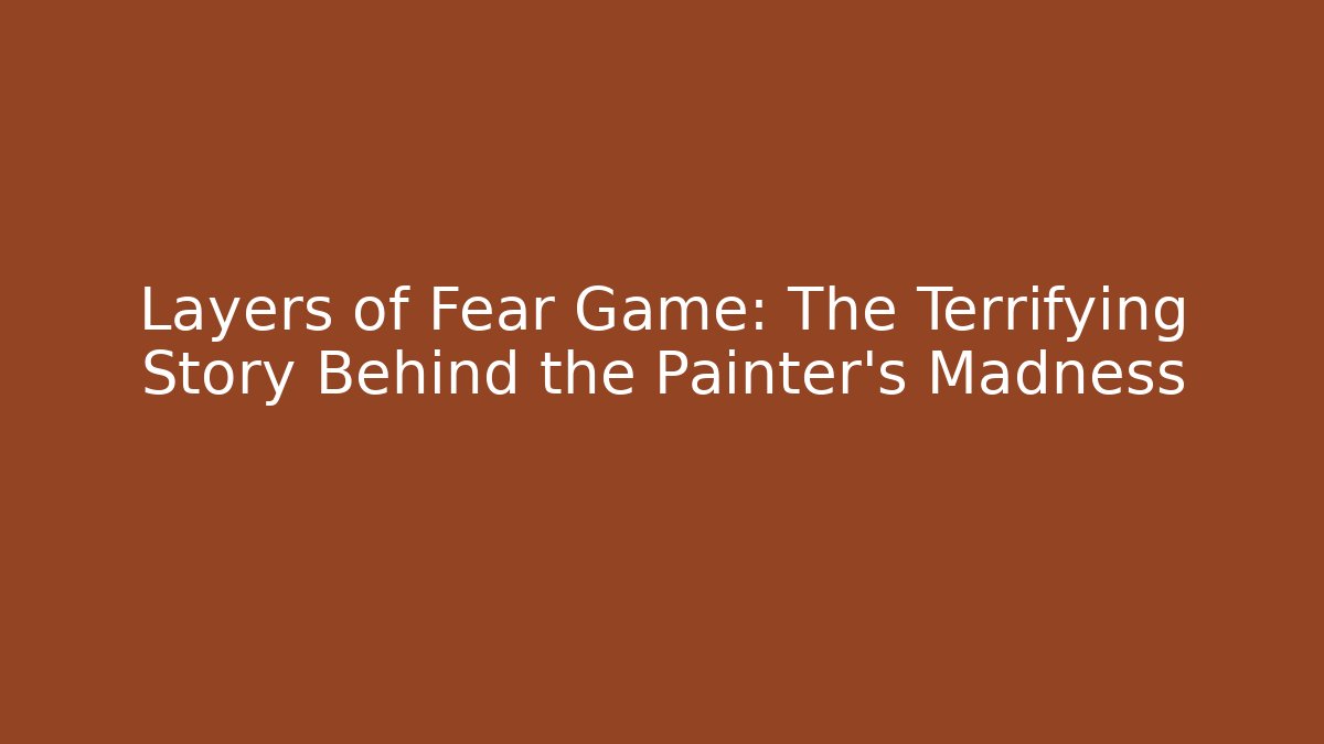 Layers of Fear Game: The Terrifying Story Behind the Painter's Madness
