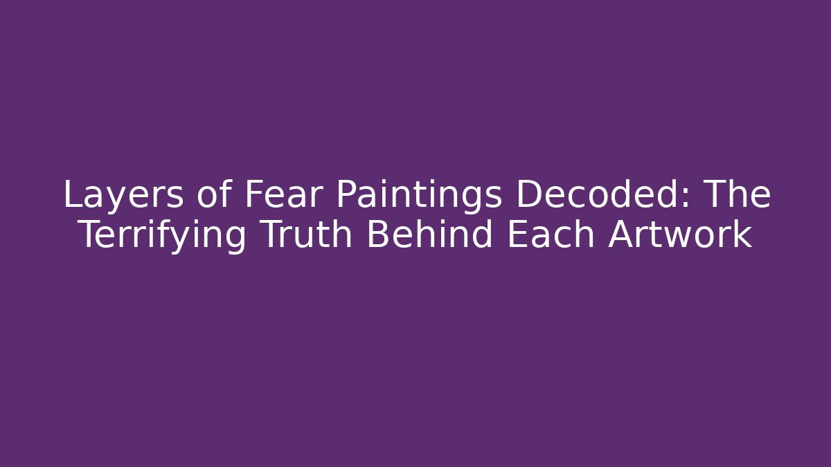 Layers of Fear Paintings Decoded: The Terrifying Truth Behind Each Artwork