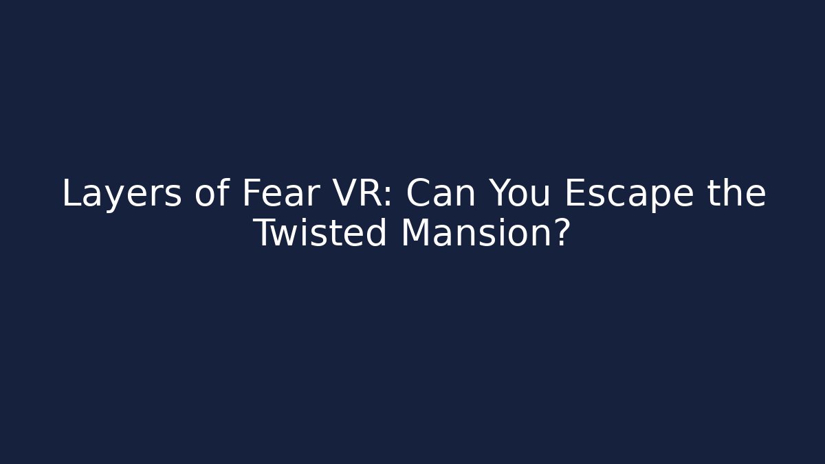 Layers of Fear VR: Can You Escape the Twisted Mansion?