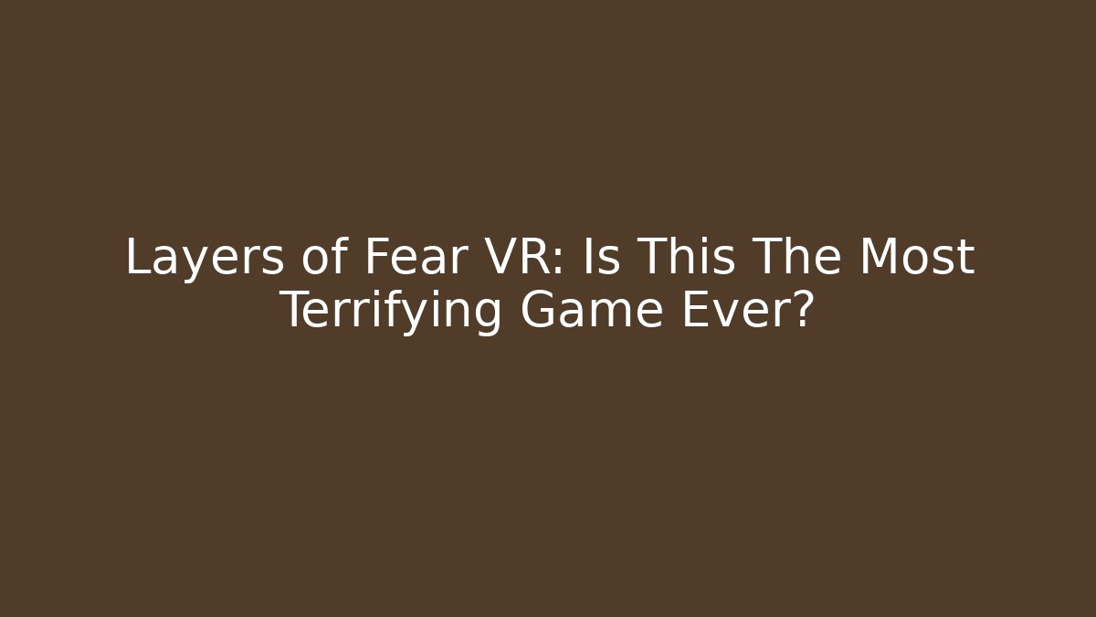 Layers of Fear VR: Is This The Most Terrifying Game Ever?
