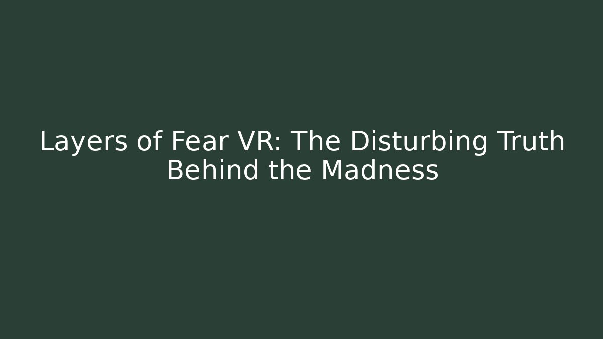 Layers of Fear VR: The Disturbing Truth Behind the Madness