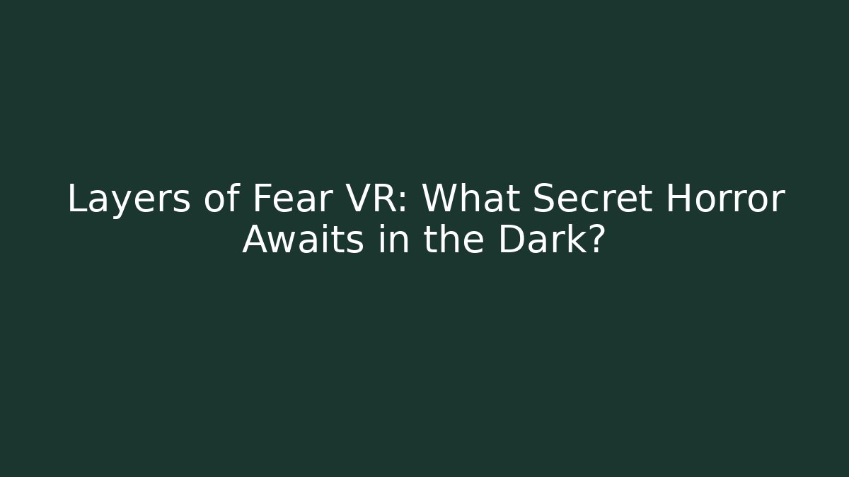 Layers of Fear VR: What Secret Horror Awaits in the Dark?