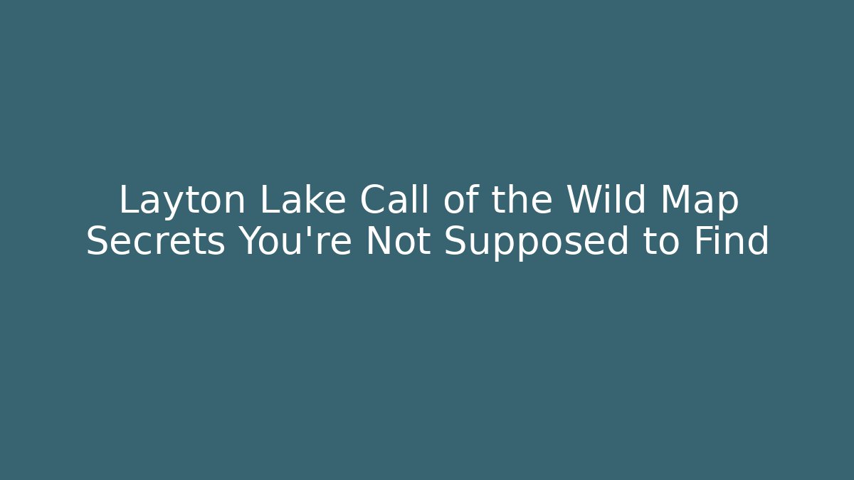 Layton Lake Call of the Wild Map Secrets You’re Not Supposed to Find