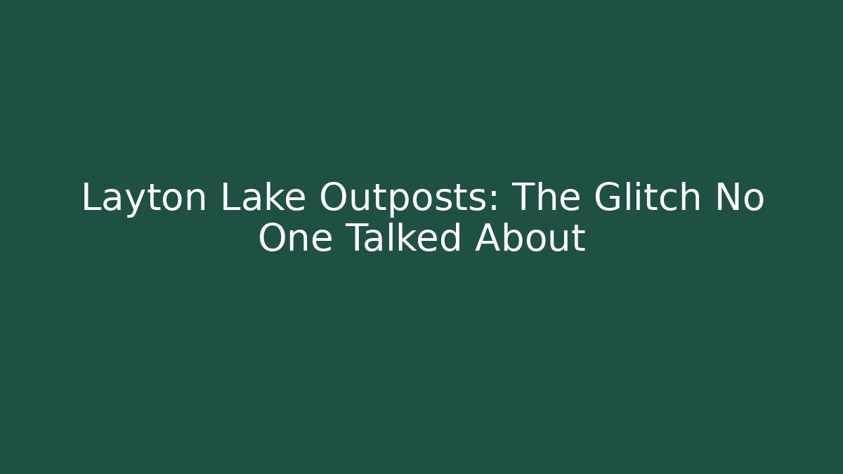 Layton Lake Outposts: The Glitch No One Talked About