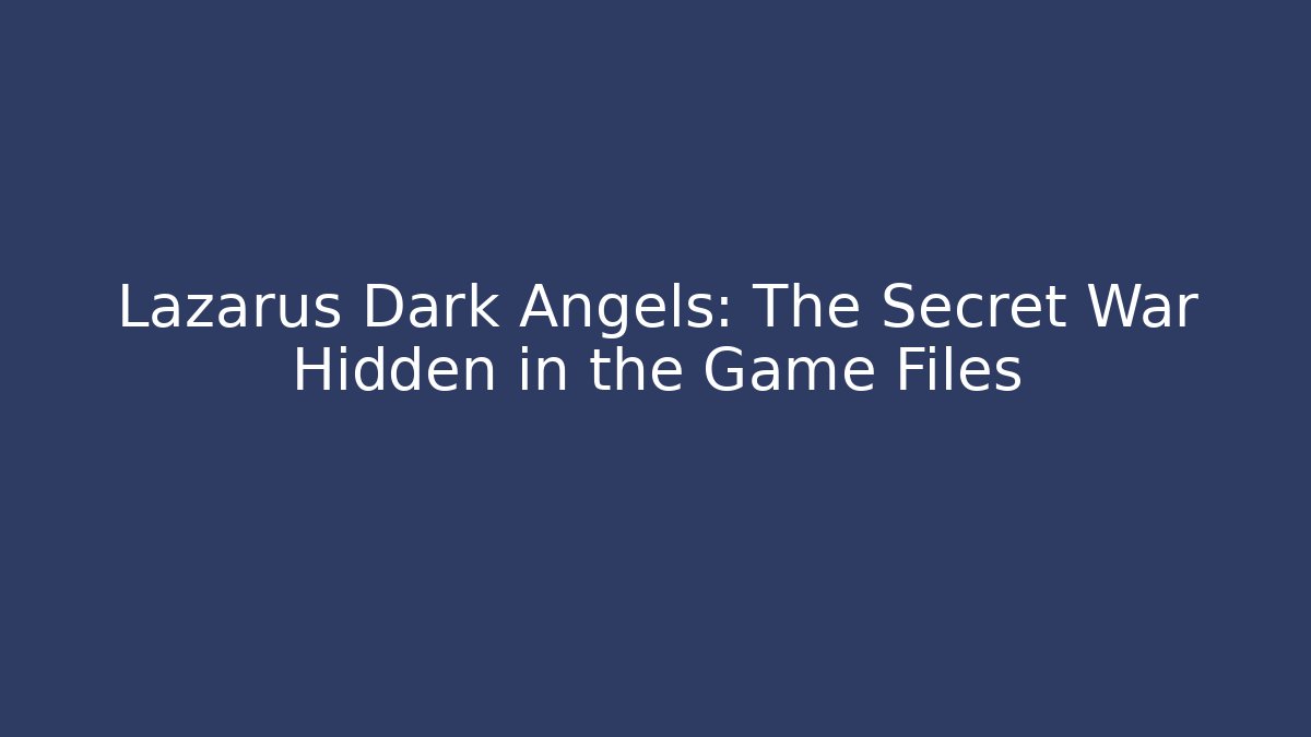 Lazarus Dark Angels: The Secret War Hidden in the Game Files