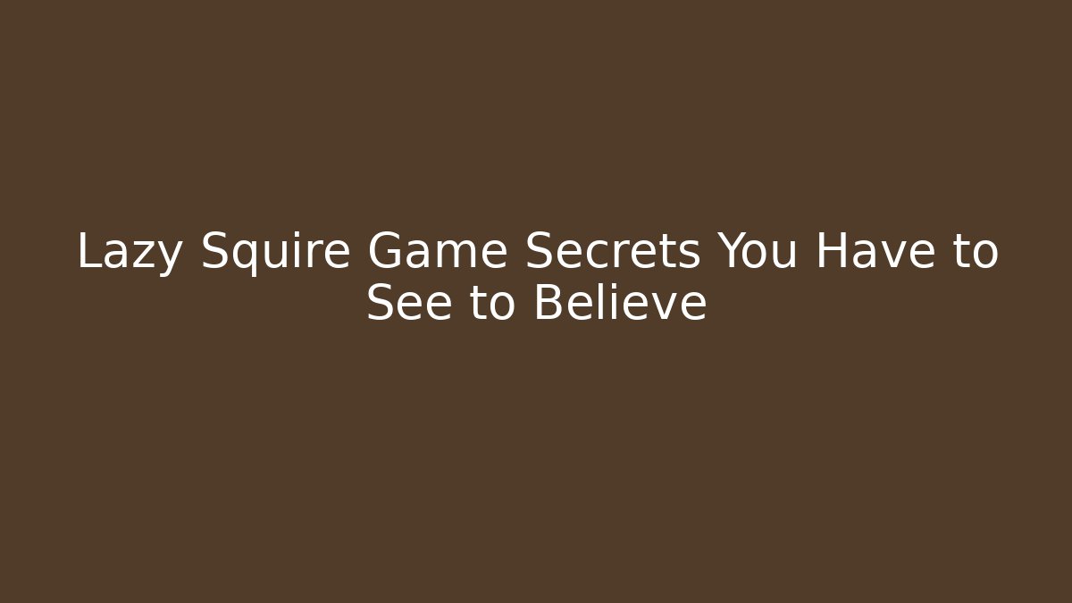 Lazy Squire Game Secrets You Have to See to Believe