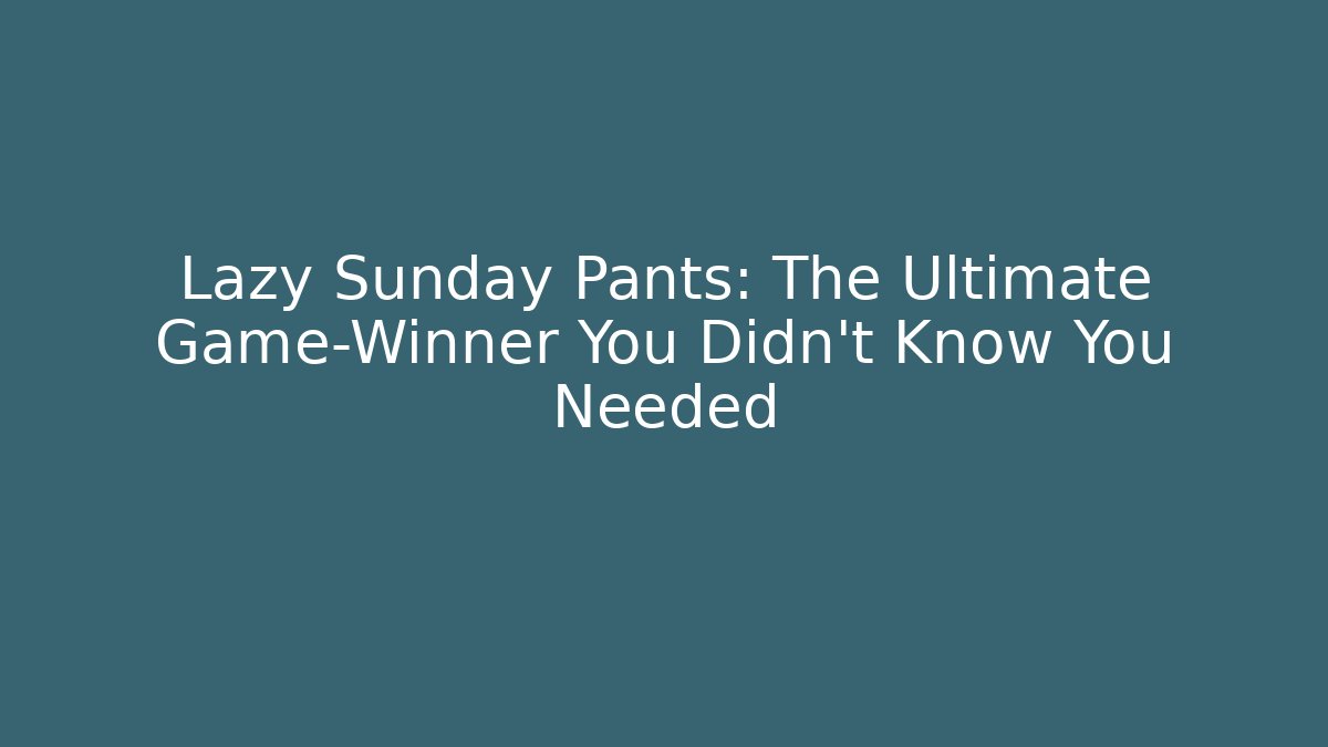 Lazy Sunday Pants: The Ultimate Game-Winner You Didn't Know You Needed