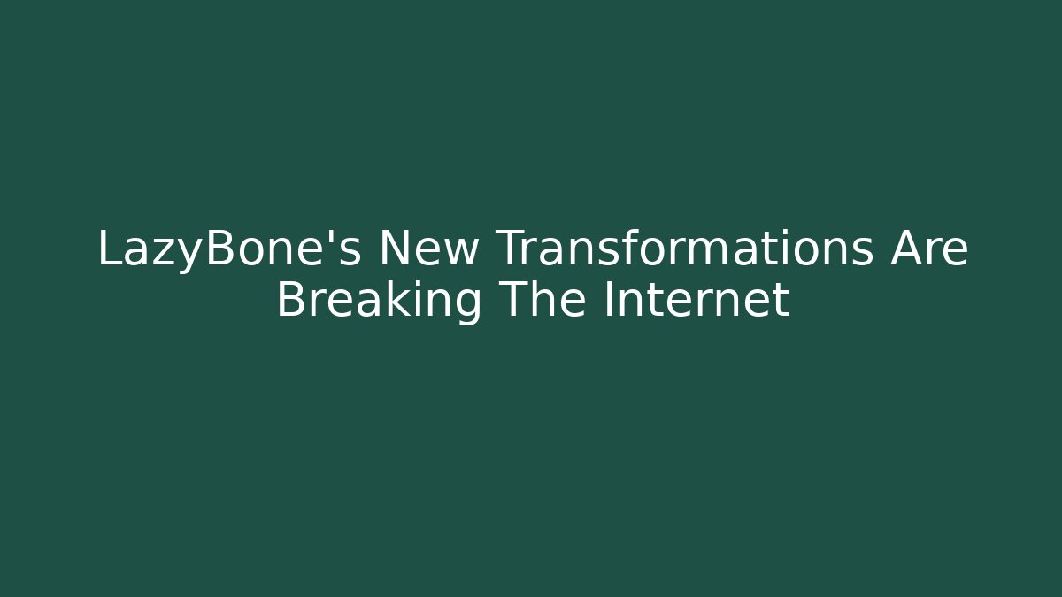 LazyBone's New Transformations Are Breaking The Internet