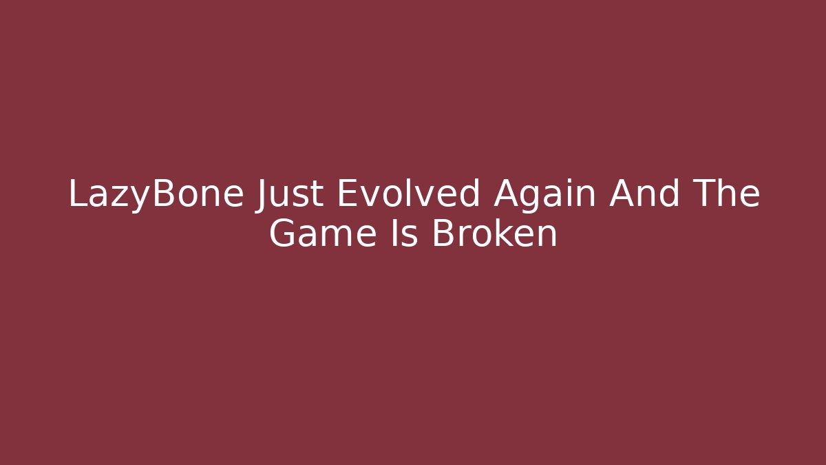 LazyBone Just Evolved Again And The Game Is Broken