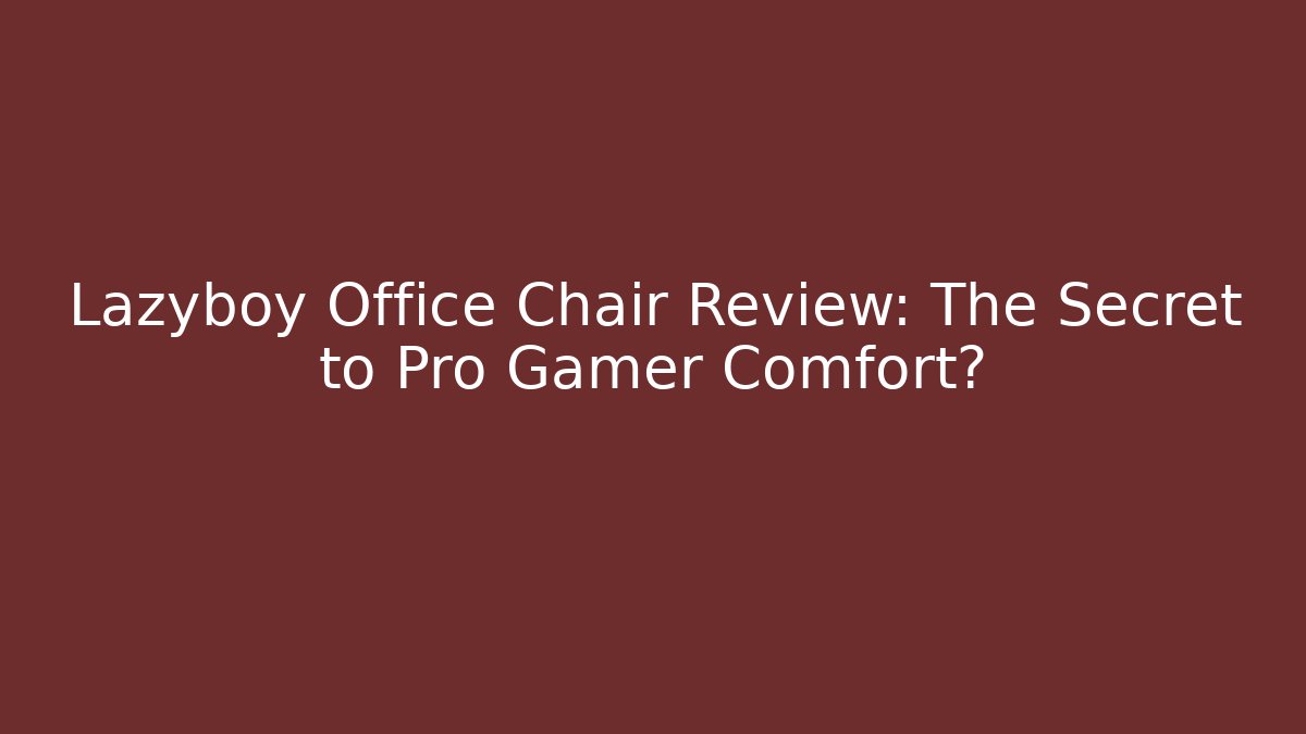 Lazyboy Office Chair Review: The Secret to Pro Gamer Comfort?