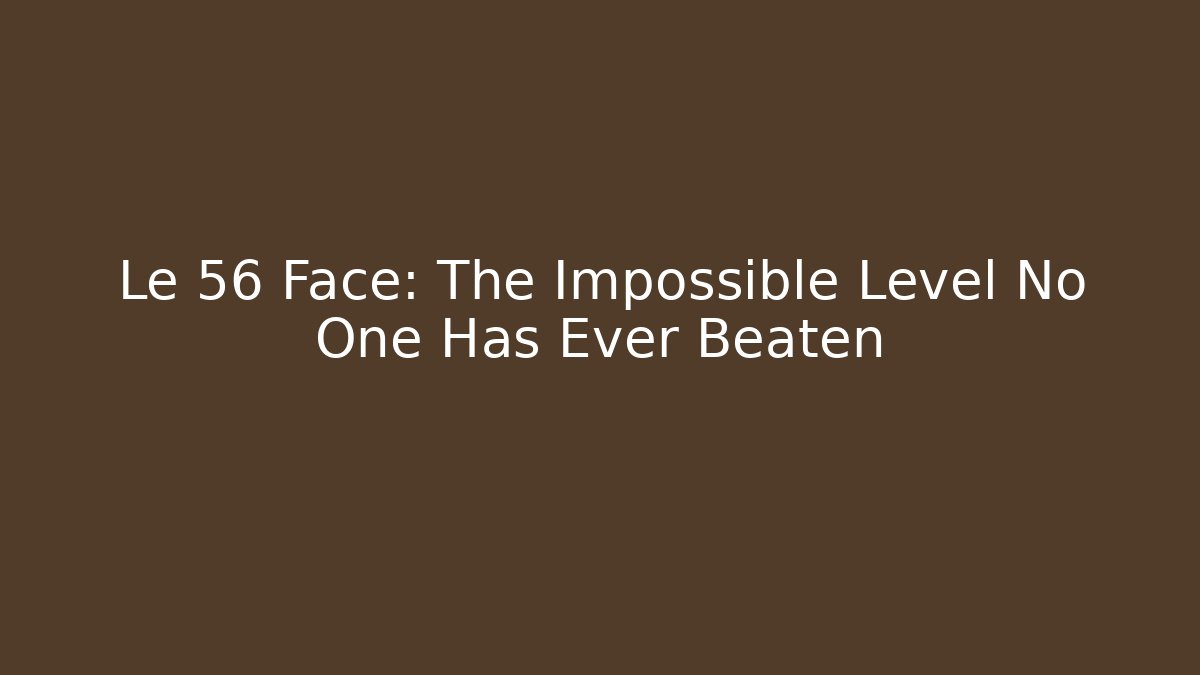 Le 56 Face: The Impossible Level No One Has Ever Beaten - Critter Realm