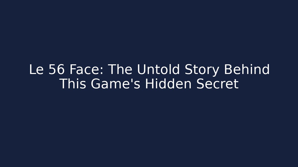 Le 56 Face: The Untold Story Behind This Game's Hidden Secret