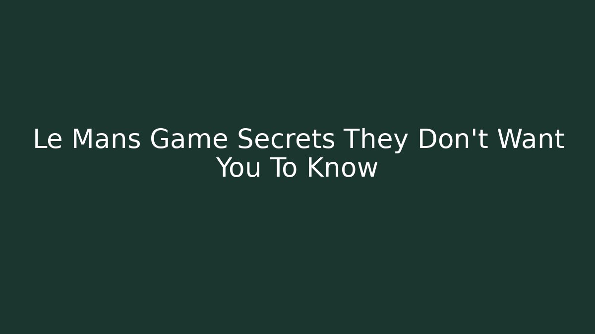 Le Mans Game Secrets They Don't Want You To Know
