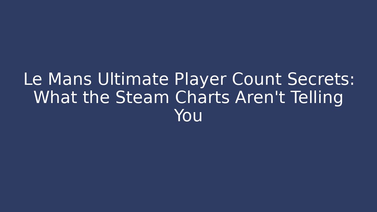 Le Mans Ultimate Player Count Secrets: What the Steam Charts Aren't Telling You