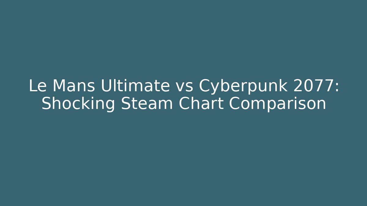 Le Mans Ultimate vs Cyberpunk 2077: Shocking Steam Chart Comparison