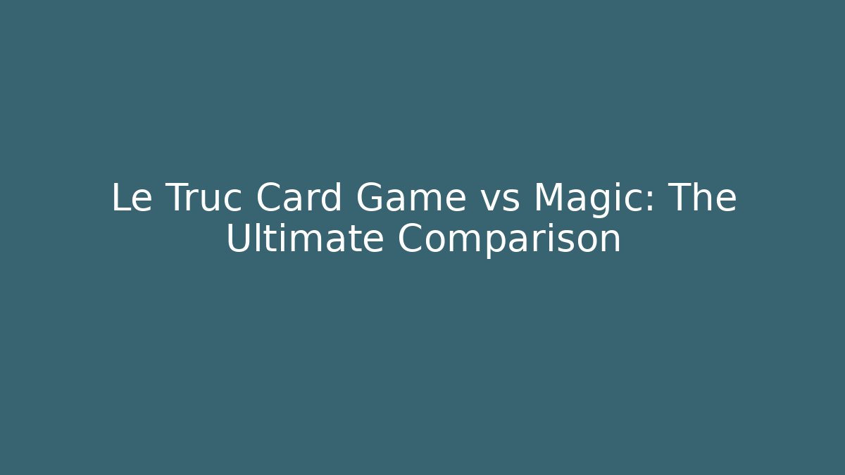 Le Truc Card Game vs Magic: The Ultimate Comparison