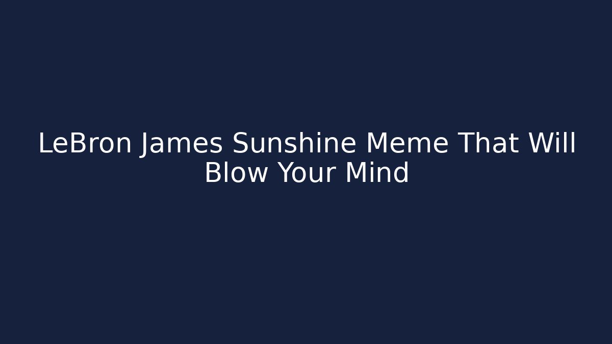 LeBron James Sunshine Meme That Will Blow Your Mind - Critter Realm
