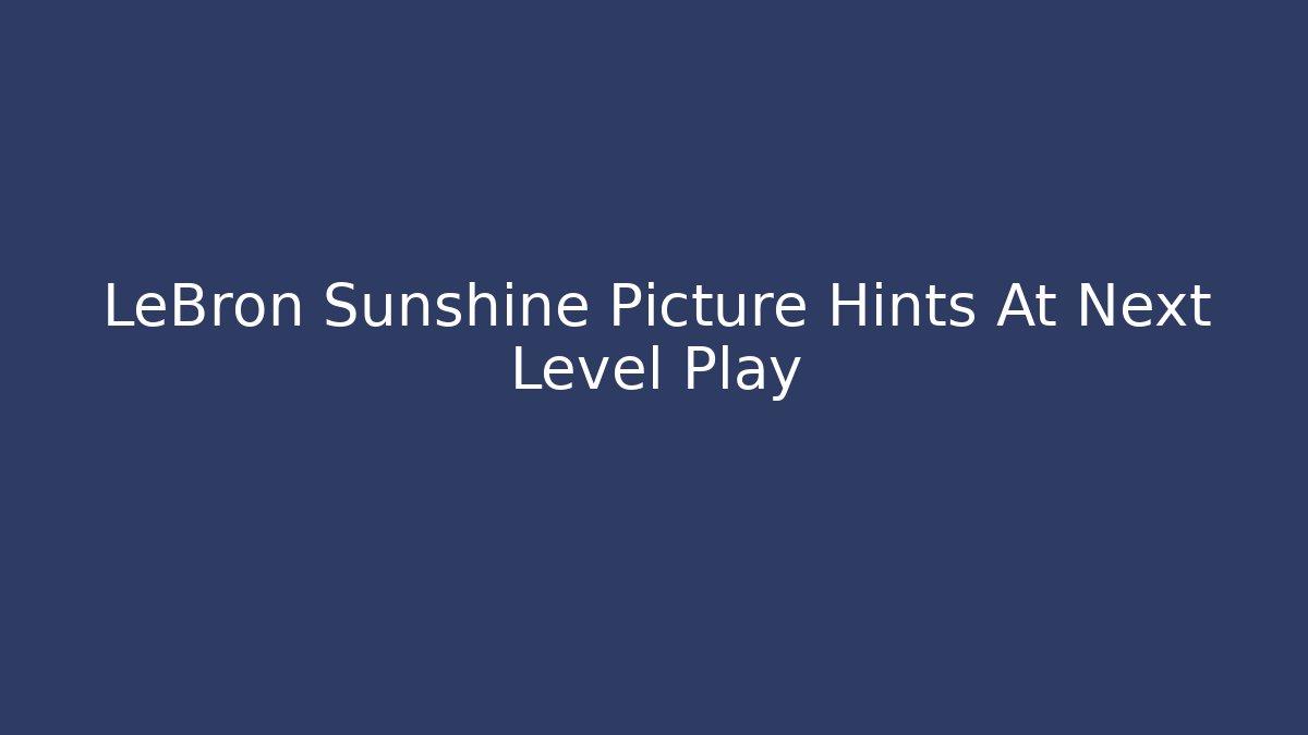 LeBron Sunshine Picture Hints At Next Level Play - Critter Realm