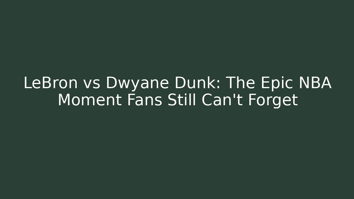 LeBron vs Dwyane Dunk: The Epic NBA Moment Fans Still Can't Forget