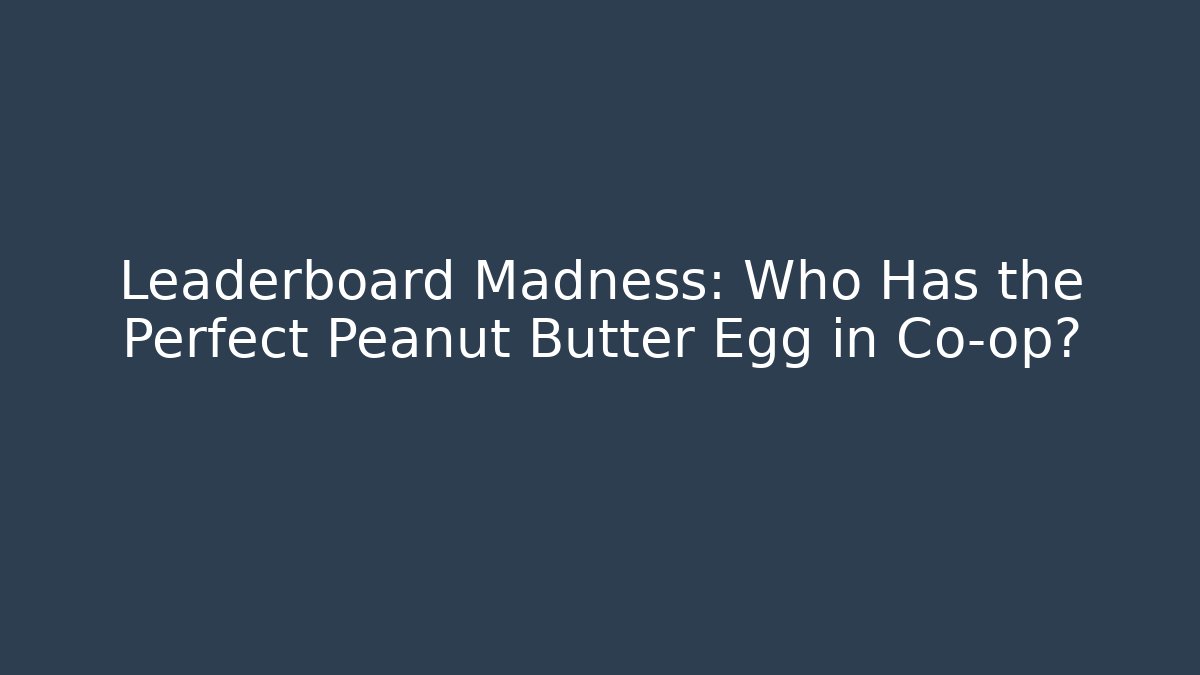 Leaderboard Madness: Who Has the Perfect Peanut Butter Egg in Co-op? - Critter Realm