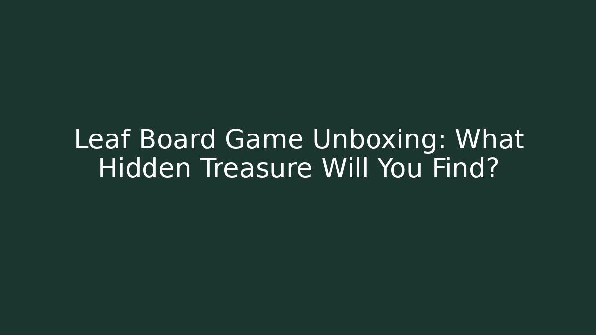 Leaf Board Game Unboxing: What Hidden Treasure Will You Find?