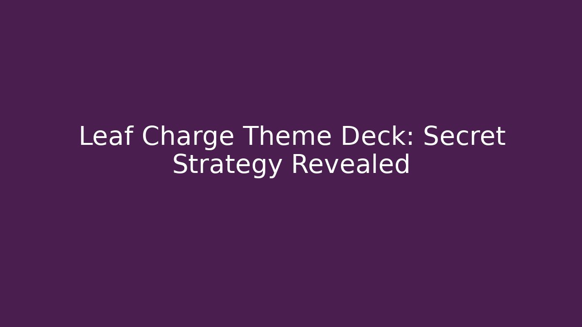 Leaf Charge Theme Deck: Secret Strategy Revealed