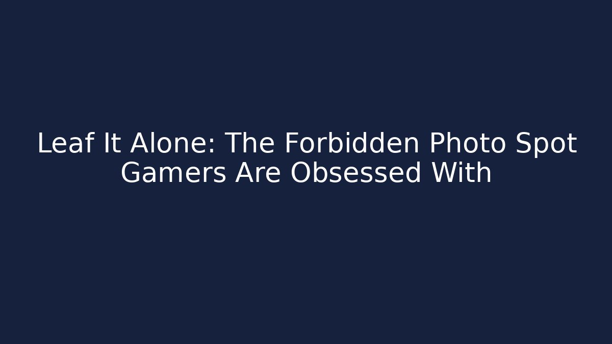 Leaf It Alone: The Forbidden Photo Spot Gamers Are Obsessed With
